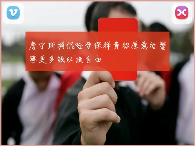 詹宁斯调侃哈登保释费称愿意给警察更多钱以换自由
