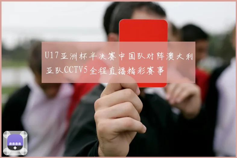 U17亚洲杯半决赛中国队对阵澳大利亚队CCTV5全程直播精彩赛事