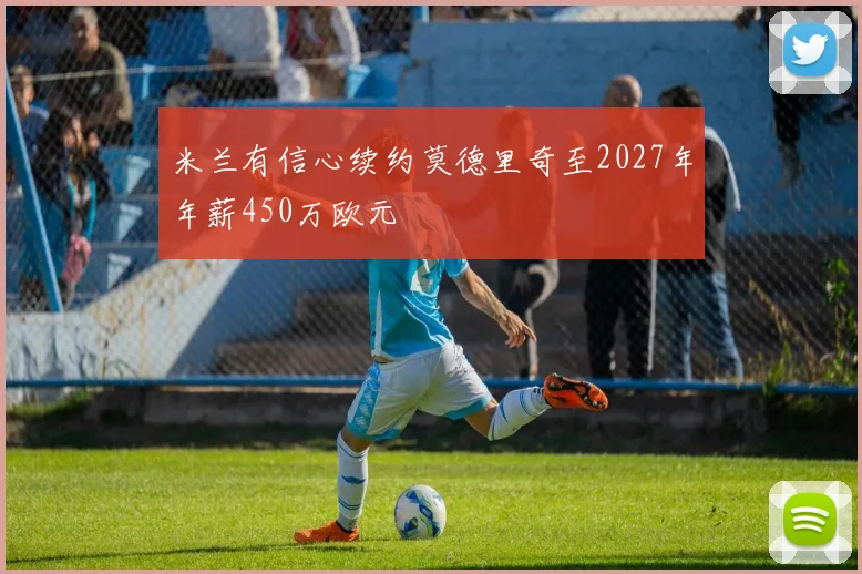 米兰有信心续约莫德里奇至2027年年薪450万欧元