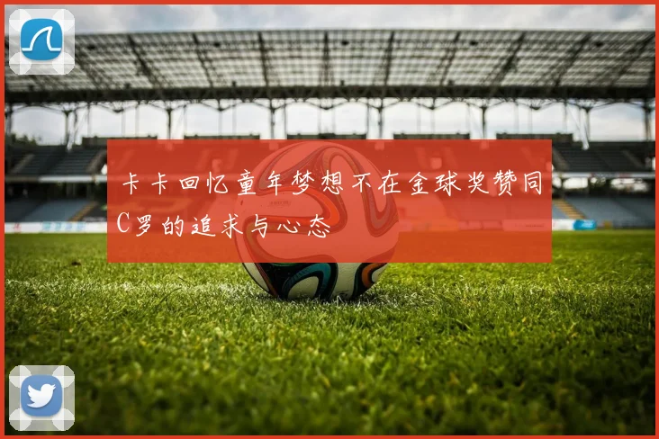 卡卡回忆童年梦想不在金球奖赞同C罗的追求与心态