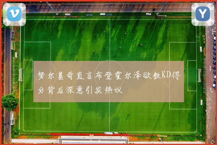 努尔基奇直言布登霍尔泽欲教KD得分背后深意引发热议