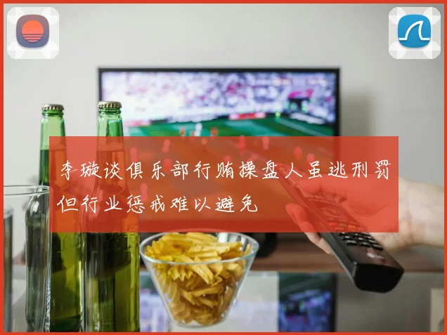 李璇谈俱乐部行贿操盘人虽逃刑罚但行业惩戒难以避免